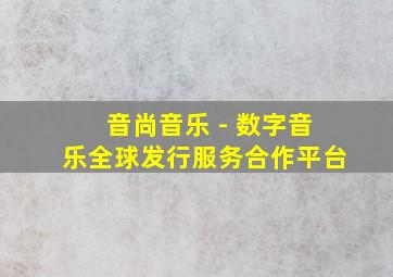 音尚音乐 - 数字音乐全球发行服务合作平台